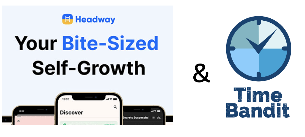 Headway App and Time Bandit App<br/>The perfect match of book summaries and habit tracking to unleash your best self.  Read the top book summaries from Headway and track your habits in Time Bandit.