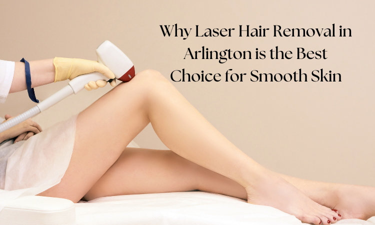 why laser hair removal in arlington is the best choice for smooth skin.png