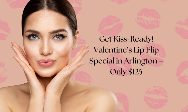 get kiss-ready! valentine’s lip flip special in arlington – only $125.png