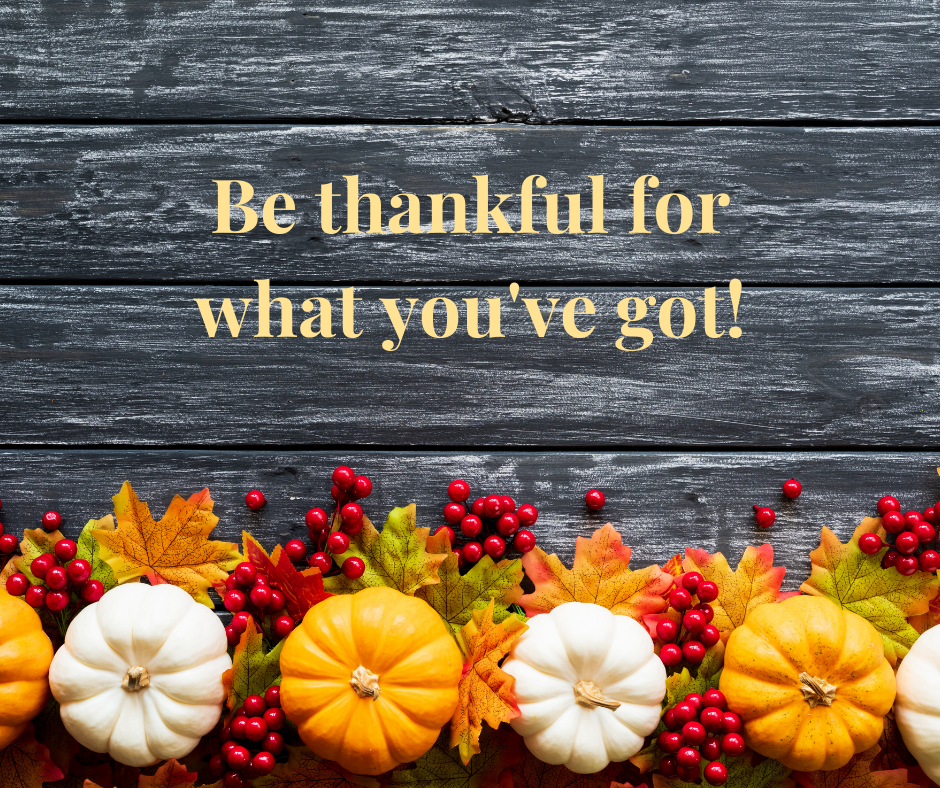 be thankful for what you've got!.png