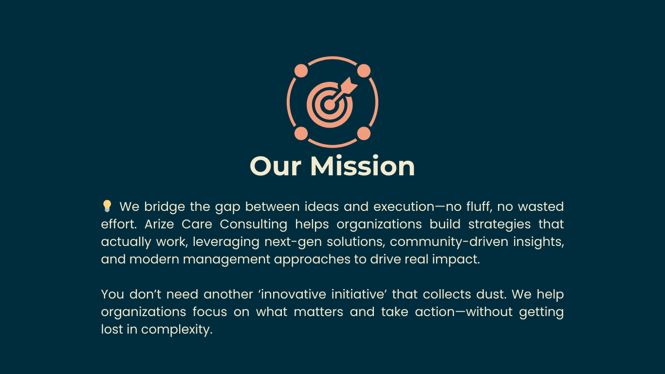 our mission 💡 we bridge the gap between ideas and execution—no fluff, no wasted effort. arize care consulting helps health organizations build strategies that actually work, leveraging next-gen s.png