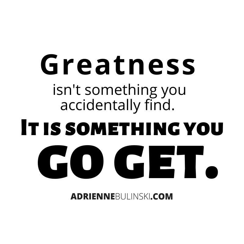 greatness isn't something you accidentally find. (1).jpg