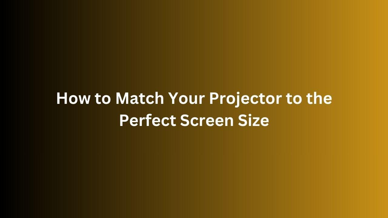 how to match your projector to the perfect screen size.jpg