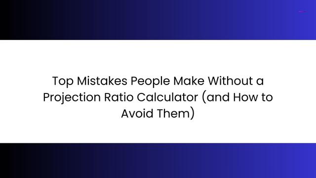 top mistakes people make without a projection ratio calculator (and how to avoid them).jpg